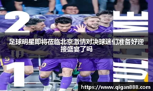 足球明星即将莅临北京激情对决球迷们准备好迎接盛宴了吗