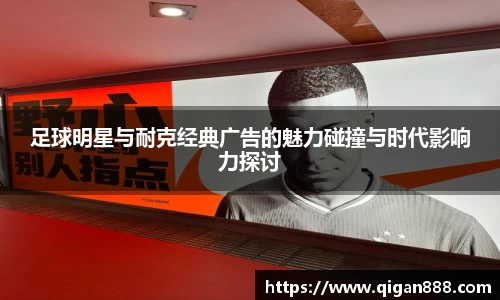 足球明星与耐克经典广告的魅力碰撞与时代影响力探讨