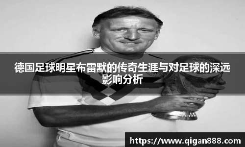 德国足球明星布雷默的传奇生涯与对足球的深远影响分析