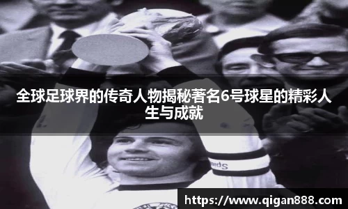全球足球界的传奇人物揭秘著名6号球星的精彩人生与成就