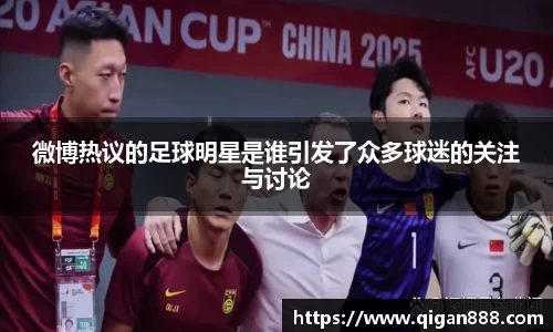 微博热议的足球明星是谁引发了众多球迷的关注与讨论