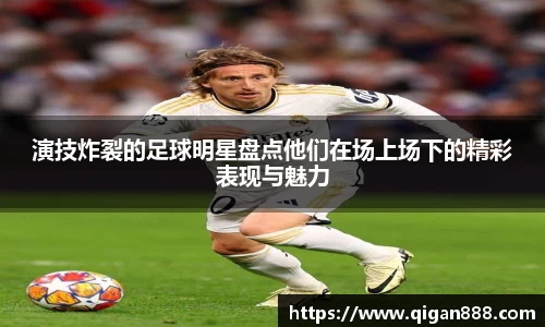 演技炸裂的足球明星盘点他们在场上场下的精彩表现与魅力